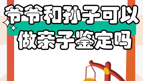 爷爷和孙子能做亲子鉴定吗？Y染色体检测原理