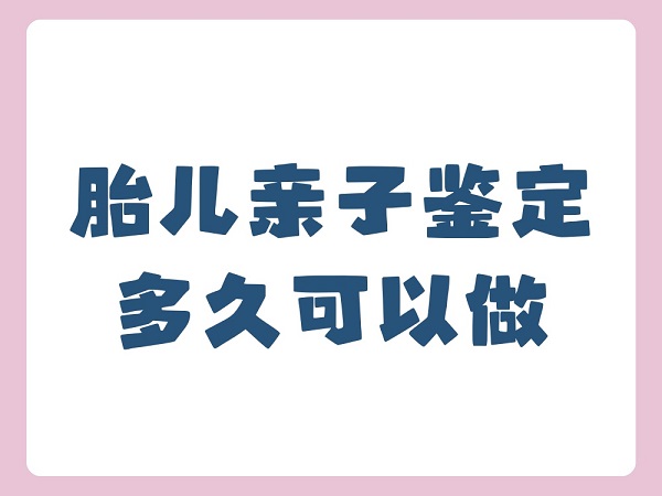 怀孕多久可以做无创亲子鉴定?孕周计算方法