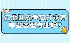 江北区成考高升本有哪些类型专业呢?