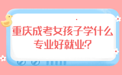 重庆成考女孩子学什么专业好就业?